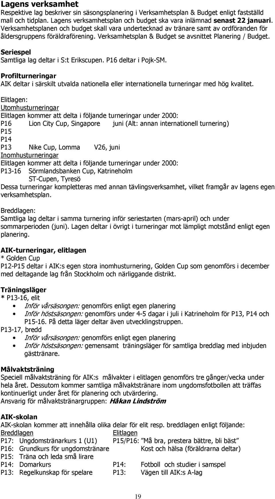 Seriespel Samtliga lag deltar i S:t Erikscupen. P16 deltar i Pojk-SM. Profilturneringar AIK deltar i särskilt utvalda nationella eller internationella turneringar med hög kvalitet.