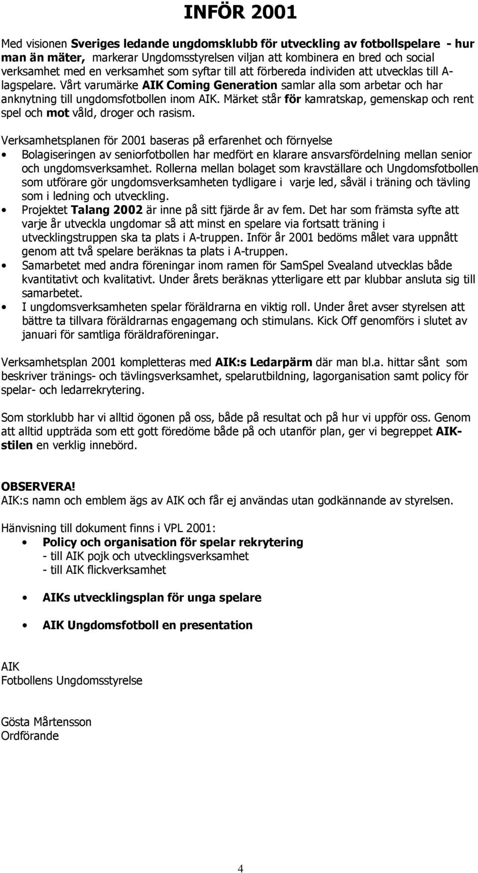Märket står för kamratskap, gemenskap och rent spel och mot våld, droger och rasism.