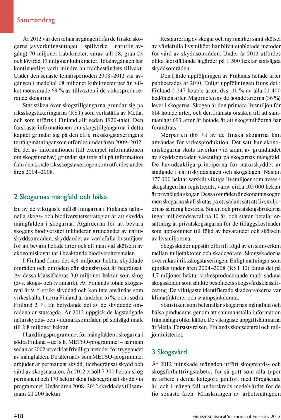 Under den senaste femårsperioden 2008 2012 var avgången i medeltal 68 miljoner kubikmeter per år, vilket motsvarade 69 % av tillväxten i de virkesproducerande skogarna.