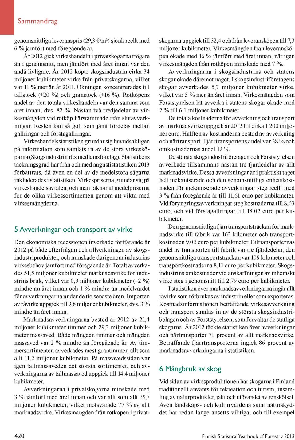 År 2012 köpte skogsindustrin cirka 34 miljoner kubikmeter virke från privatskogarna, vilket var 11 % mer än år 2011. Ökningen koncentrerades till tallstock (+20 %) och granstock (+16 %).