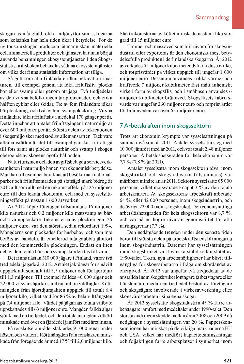 I den Skogsstatistiska årsboken behandlas sådana ekosystemtjänster om vilka det finns statistisk information att tillgå.