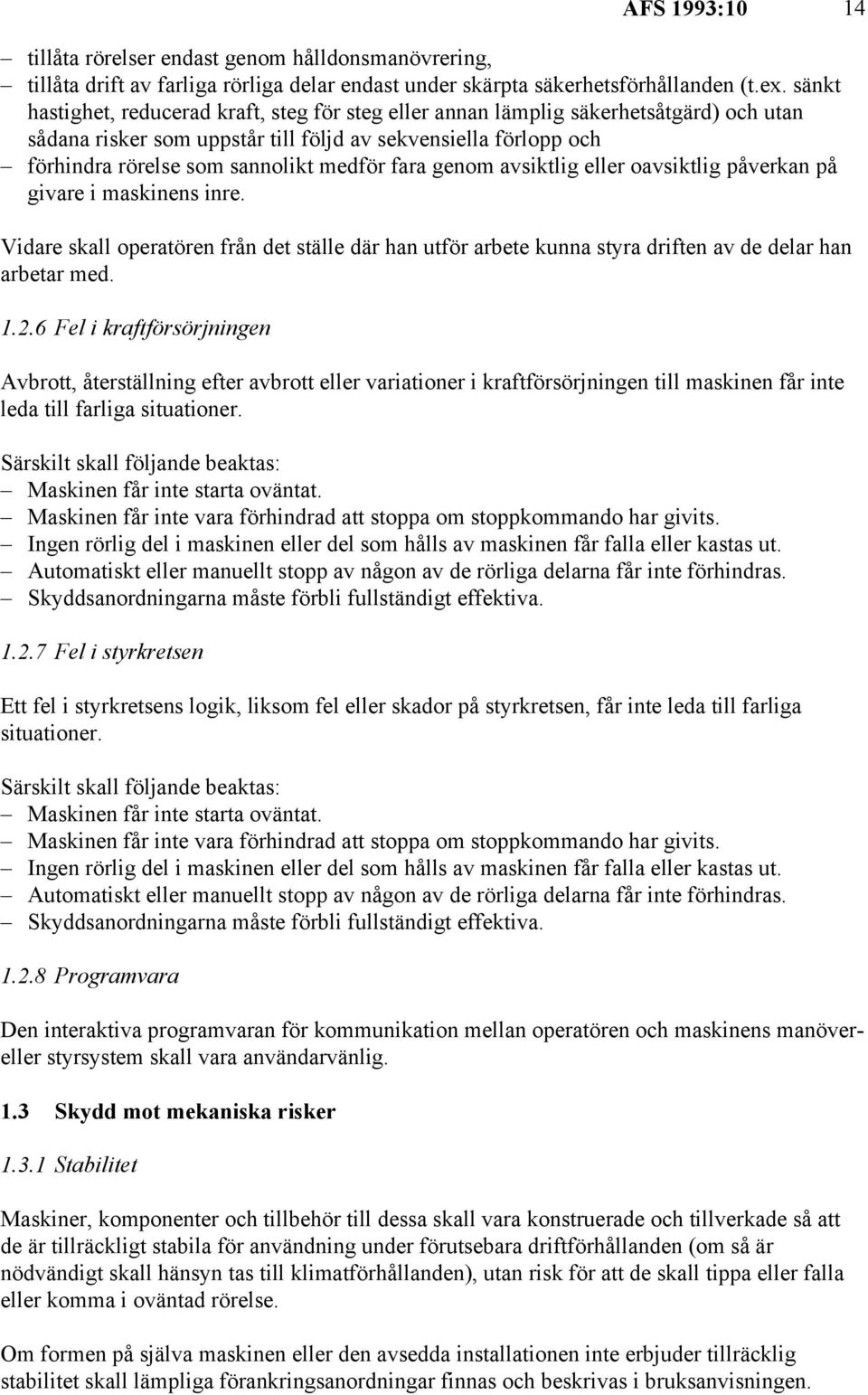 fara genom avsiktlig eller oavsiktlig påverkan på givare i maskinens inre. Vidare skall operatören från det ställe där han utför arbete kunna styra driften av de delar han arbetar med. 1.2.