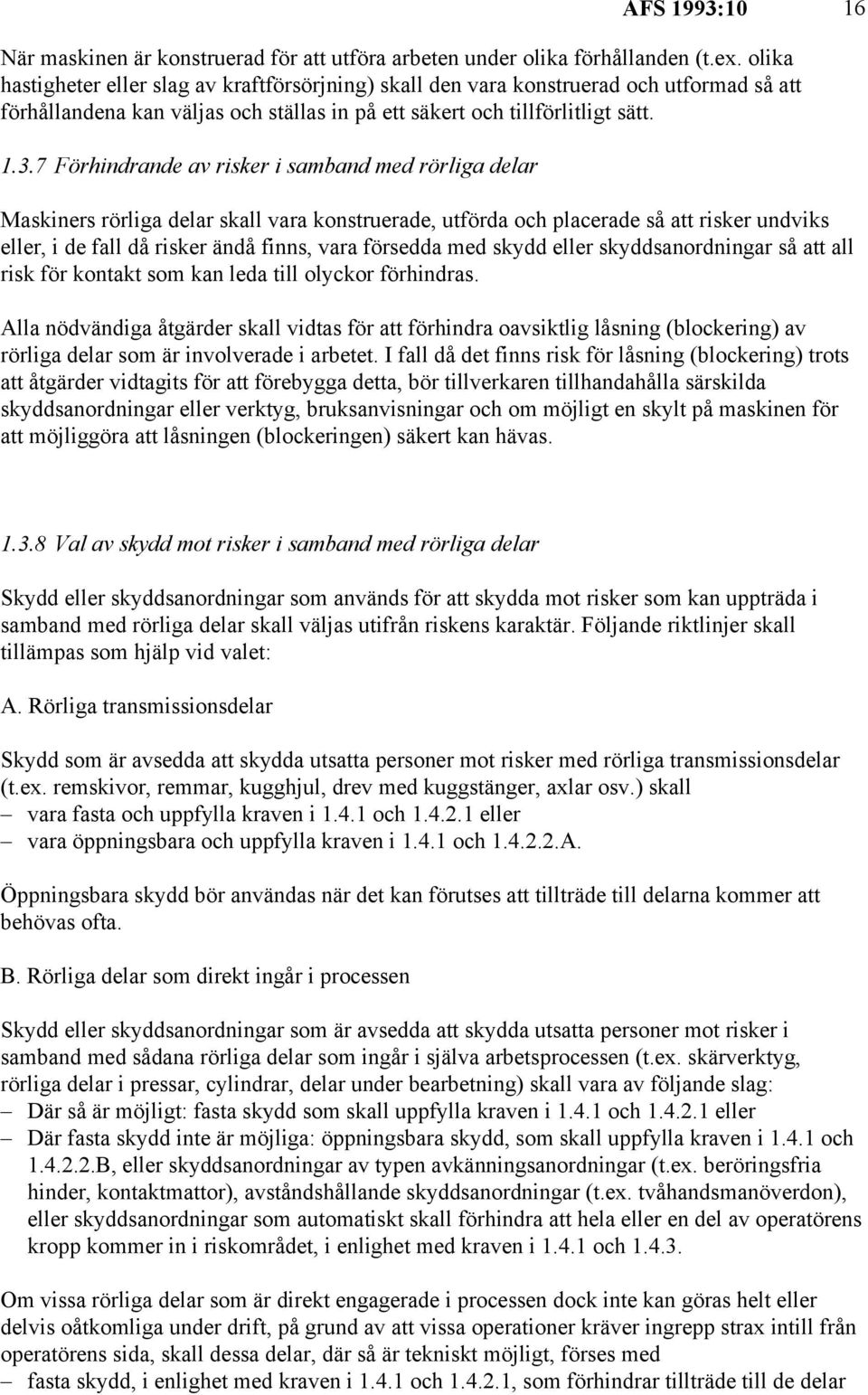 7 Förhindrande av risker i samband med rörliga delar Maskiners rörliga delar skall vara konstruerade, utförda och placerade så att risker undviks eller, i de fall då risker ändå finns, vara försedda