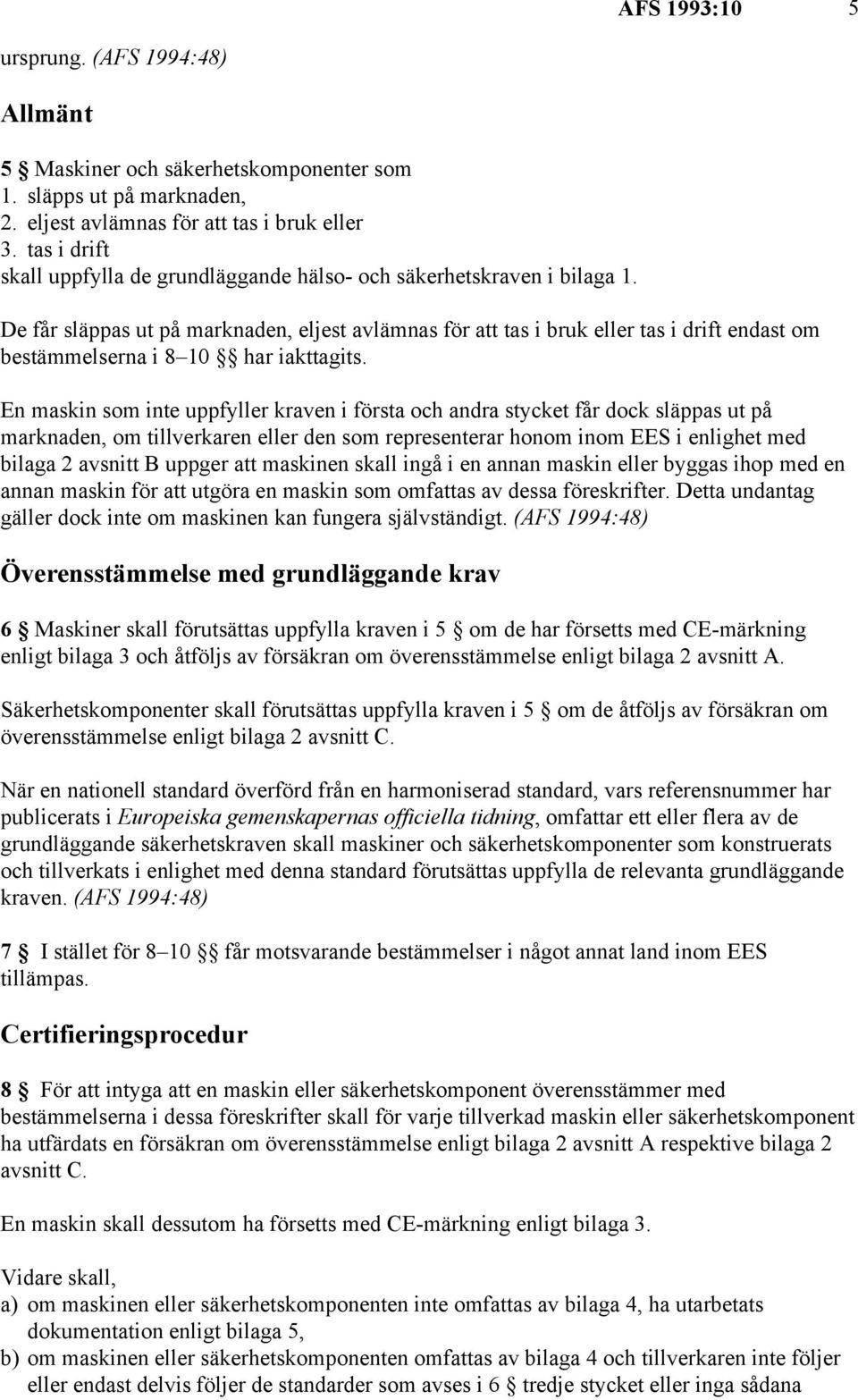 De får släppas ut på marknaden, eljest avlämnas för att tas i bruk eller tas i drift endast om bestämmelserna i 8 10 har iakttagits.