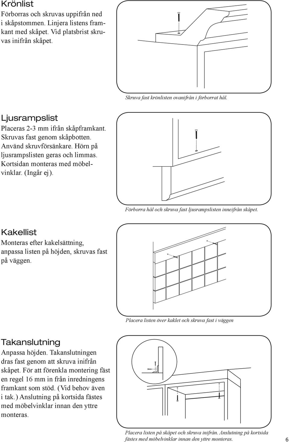 Förorr hål och skruv fst ljusrmpslisten inneifrån skåpet. Kkellist Monters efter kkelsättning, npss listen på höjden, skruvs fst på väggen.