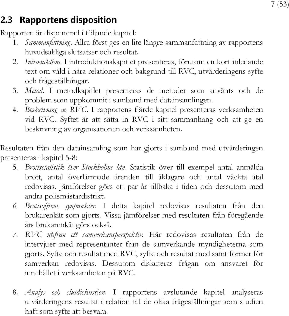 I metodkapitlet presenteras de metoder som använts och de problem som uppkommit i samband med datainsamlingen. 4. Beskrivning av RVC. I rapportens fjärde kapitel presenteras verksamheten vid RVC.
