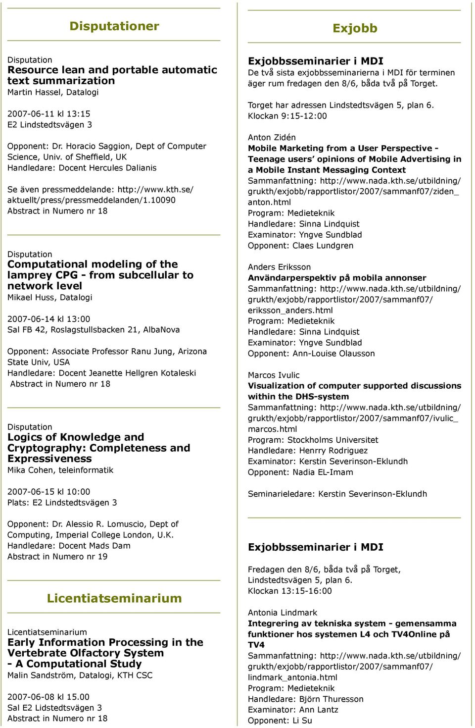 10090 Abstract in Numero nr 18 Disputation Computational modeling of the lamprey CPG - from subcellular to network level Mikael Huss, Datalogi 2007-06-14 kl 13:00 Sal FB 42, Roslagstullsbacken 21,