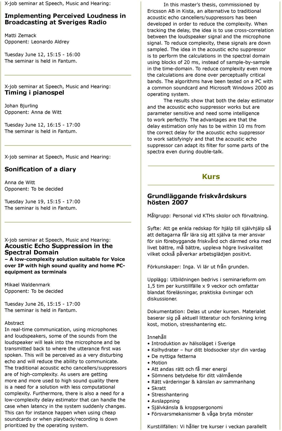 Opponent: To be decided Tuesday June 19, 15:15-17:00 X-job seminar at Speech, Music and Hearing: Acoustic Echo Suppression in the Spectral Domain A low-complexity solution suitable for Voice over IP