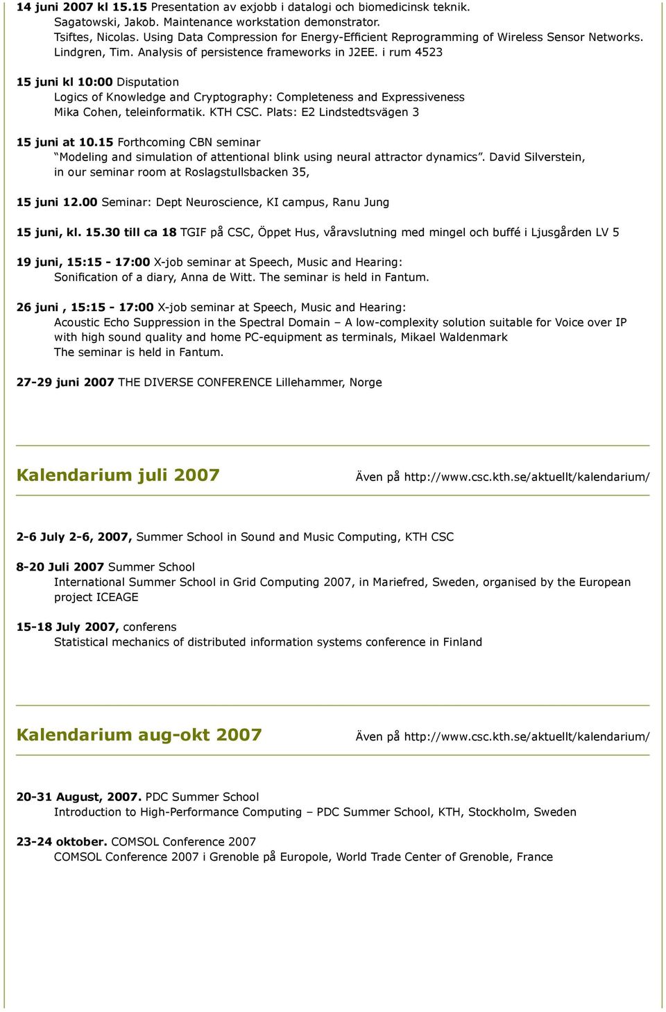 i rum 4523 15 juni kl 10:00 Disputation Logics of Knowledge and Cryptography: Completeness and Expressiveness Mika Cohen, teleinformatik. KTH CSC. Plats: E2 Lindstedtsvägen 3 15 juni at 10.