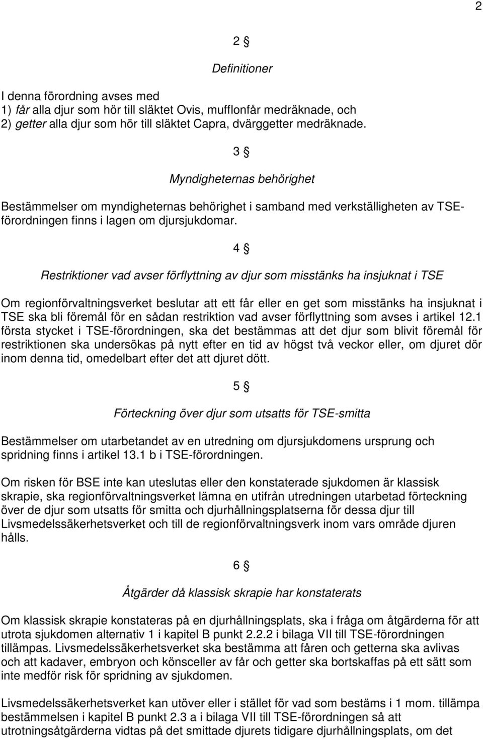 4 Restriktioner vad avser förflyttning av djur som misstänks ha insjuknat i TSE Om regionförvaltningsverket beslutar att ett får eller en get som misstänks ha insjuknat i TSE ska bli föremål för en