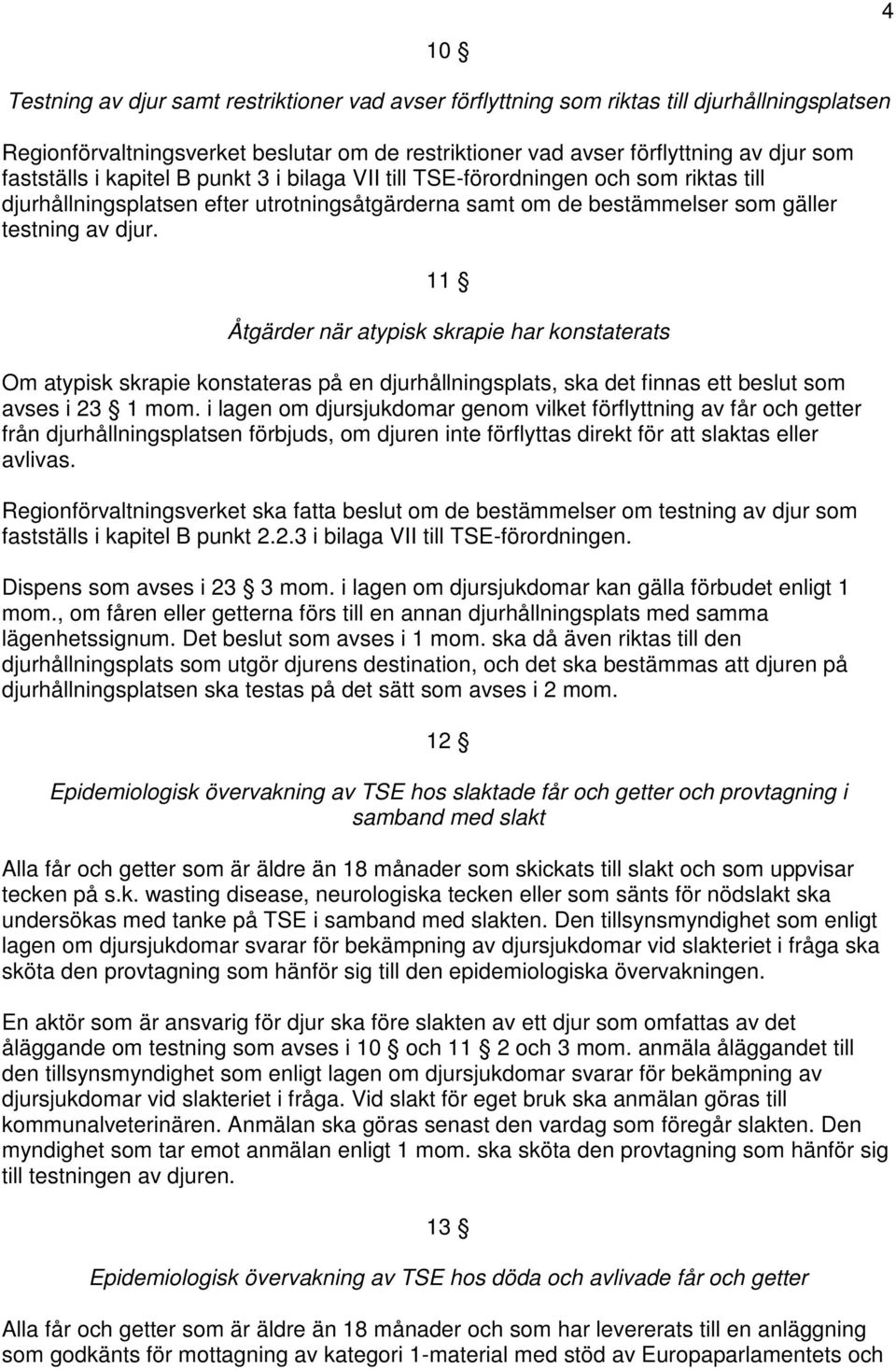 11 Åtgärder när atypisk skrapie har konstaterats Om atypisk skrapie konstateras på en djurhållningsplats, ska det finnas ett beslut som avses i 23 1 mom.