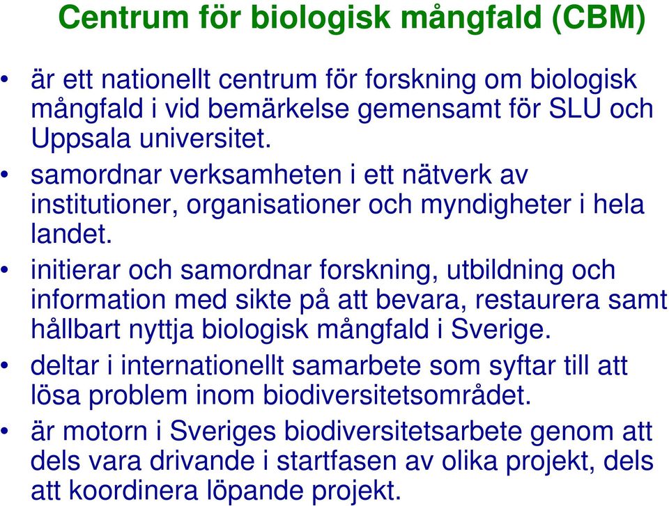 initierar och samordnar forskning, utbildning och information med sikte på att bevara, restaurera samt hållbart nyttja biologisk mångfald i Sverige.