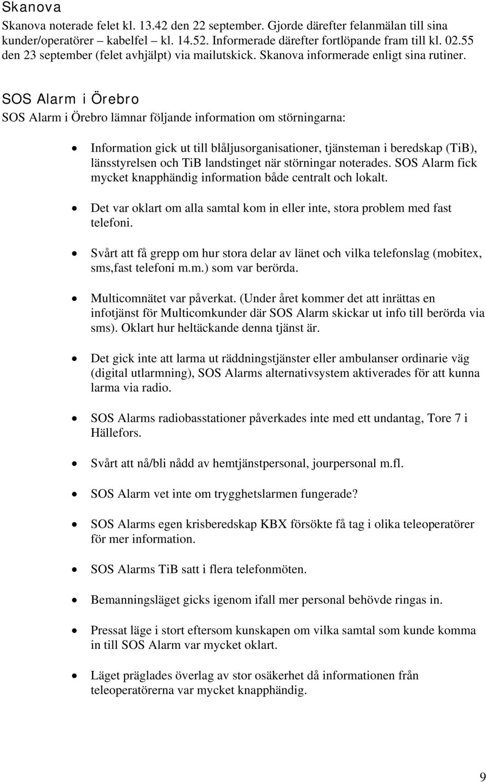 SOS Alarm i Örebro SOS Alarm i Örebro lämnar följande information om störningarna: Information gick ut till blåljusorganisationer, tjänsteman i beredskap (TiB), länsstyrelsen och TiB landstinget när