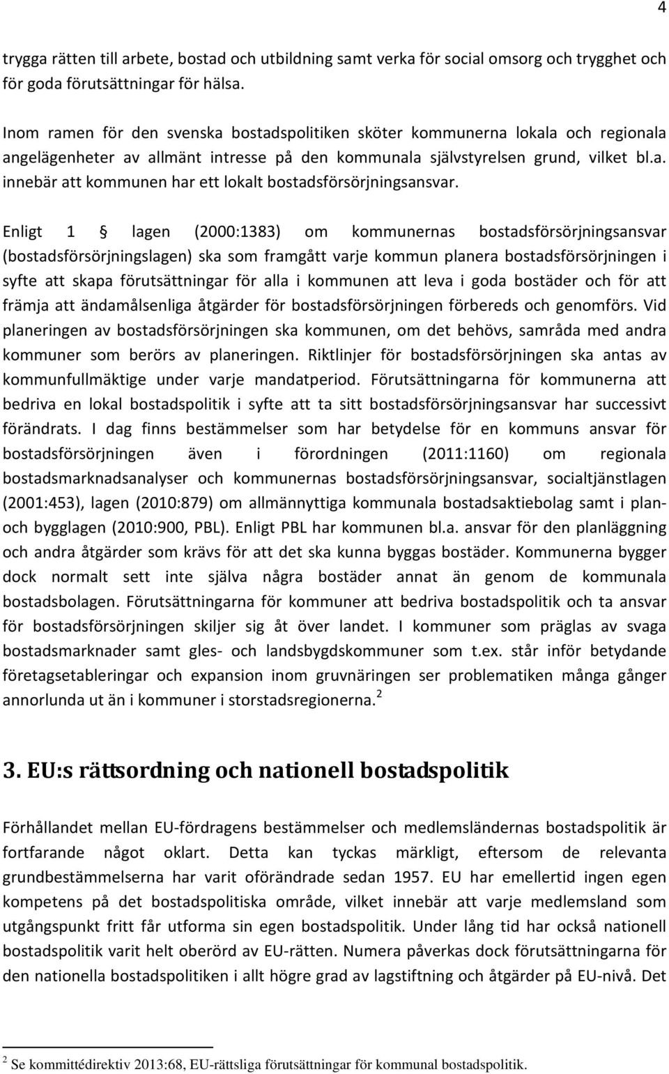 Enligt 1 lagen (2000:1383) om kommunernas bostadsförsörjningsansvar (bostadsförsörjningslagen) ska som framgått varje kommun planera bostadsförsörjningen i syfte att skapa förutsättningar för alla i