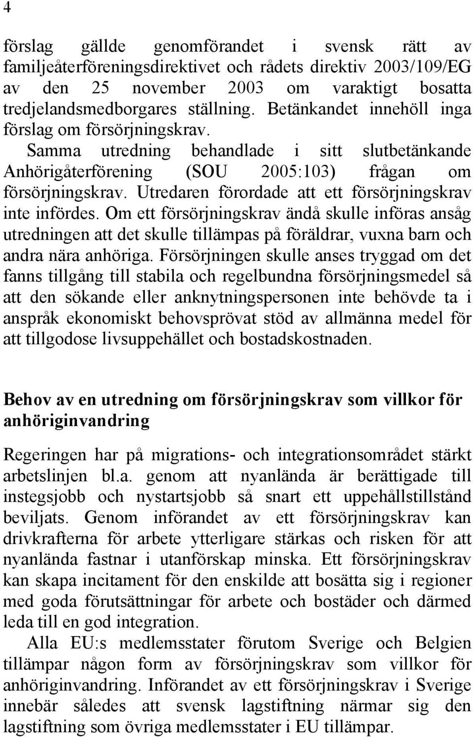 Utredaren förordade att ett försörjningskrav inte infördes. Om ett försörjningskrav ändå skulle införas ansåg utredningen att det skulle tillämpas på föräldrar, vuxna barn och andra nära anhöriga.