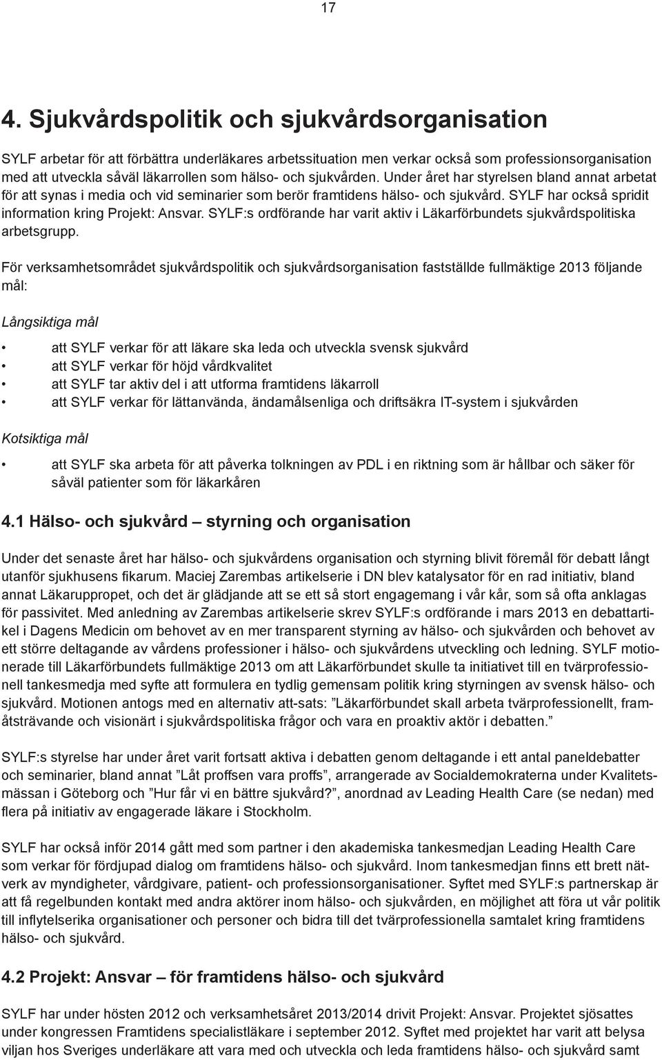 SYLF har också spridit information kring Projekt: Ansvar. SYLF:s ordförande har varit aktiv i Läkarförbundets sjukvårdspolitiska arbetsgrupp.