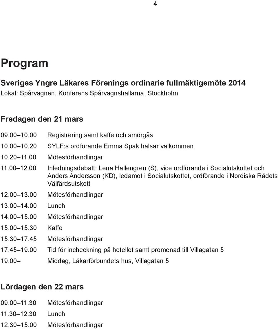 00 Inledningsdebatt: Lena Hallengren (S), vice ordförande i Socialutskottet och Anders Andersson (KD), ledamot i Socialutskottet, ordförande i Nordiska Rådets Välfärdsutskott 12.00 13.