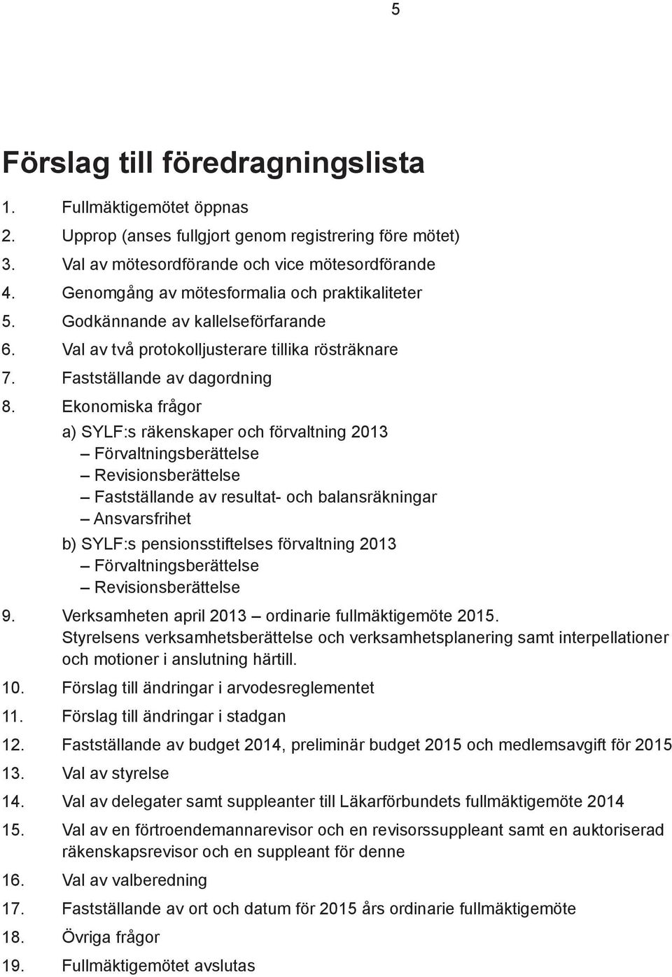 Ekonomiska frågor a) SYLF:s räkenskaper och förvaltning 2013 Förvaltningsberättelse Revisionsberättelse Fastställande av resultat- och balansräkningar Ansvarsfrihet b) SYLF:s pensionsstiftelses