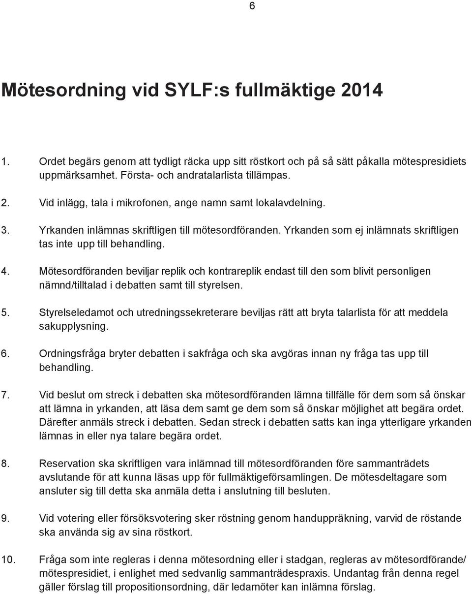 Mötesordföranden beviljar replik och kontrareplik endast till den som blivit personligen nämnd/tilltalad i debatten samt till styrelsen. 5.