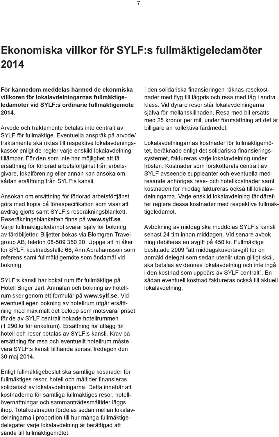 Eventuella anspråk på arvode/ traktamente ska riktas till respektive lokalavdeningskassör enligt de regler varje enskild lokalavdelning tillämpar.