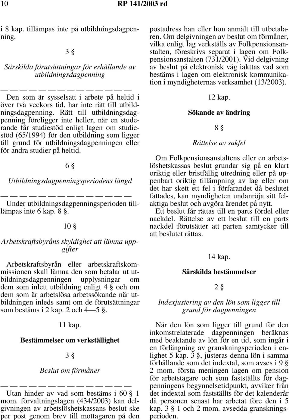 Rätt till utbildningsdagpenning föreligger inte heller, när en studerande får studiestöd enligt lagen om studiestöd (65/1994) för den utbildning som ligger till grund för utbildningsdagpenningen