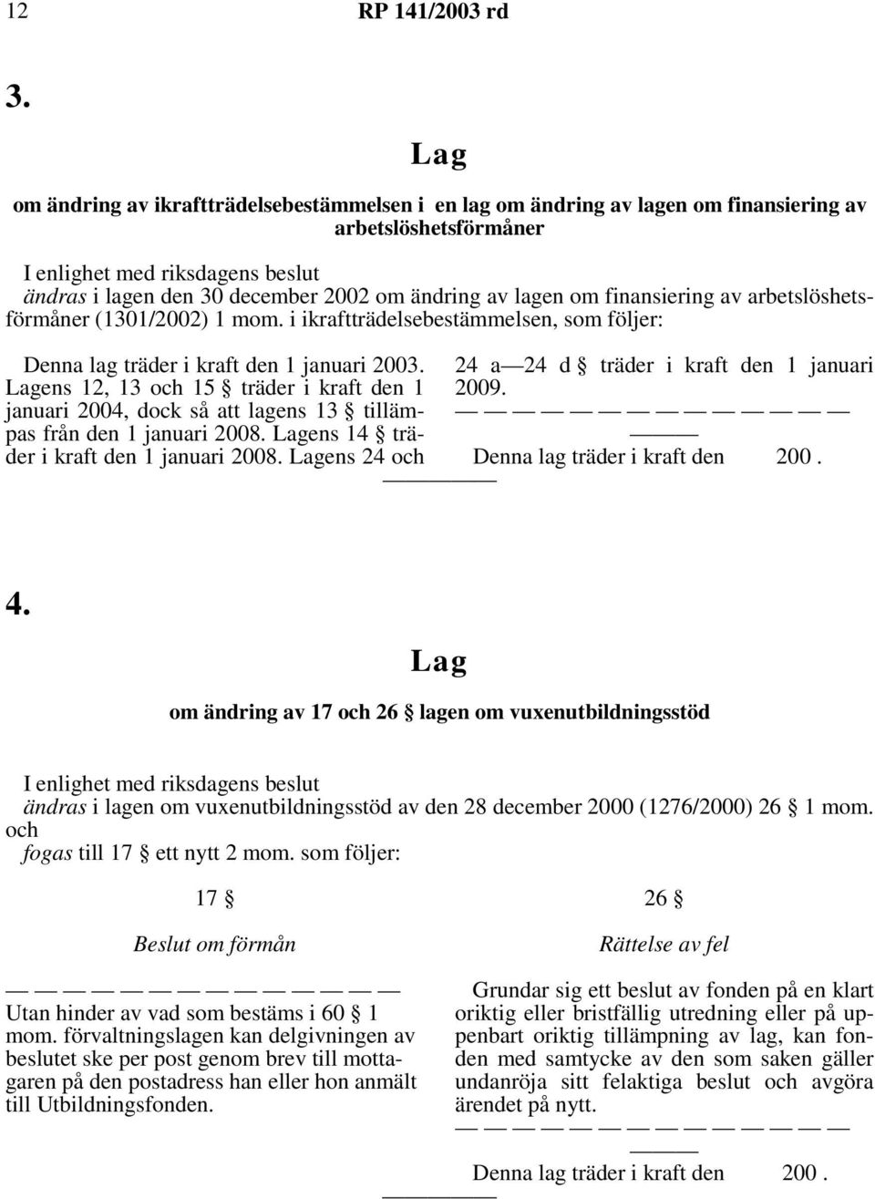 ens 12, 13 och 15 träder i kraft den 1 januari 2004, dock så att lagens 13 tillämpas från den 1 januari 2008. ens 14 träder i kraft den 1 januari 2008.