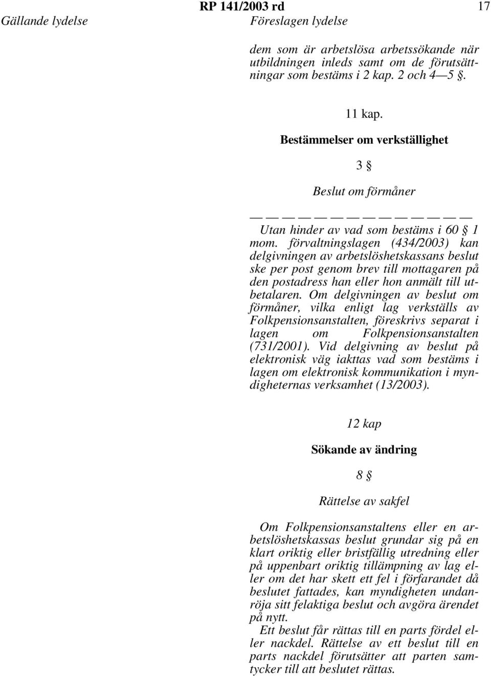 förvaltningslagen (434/2003) kan delgivningen av arbetslöshetskassans beslut ske per post genom brev till mottagaren på den postadress han eller hon anmält till utbetalaren.