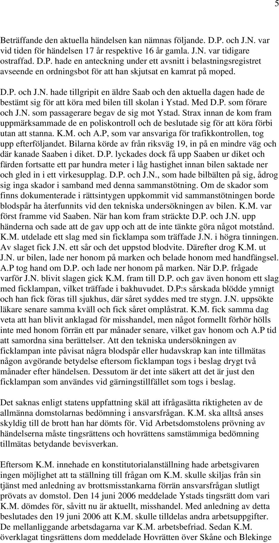 Strax innan de kom fram uppmärksammade de en poliskontroll och de beslutade sig för att köra förbi utan att stanna. K.M. och A.P, som var ansvariga för trafikkontrollen, tog upp efterföljandet.