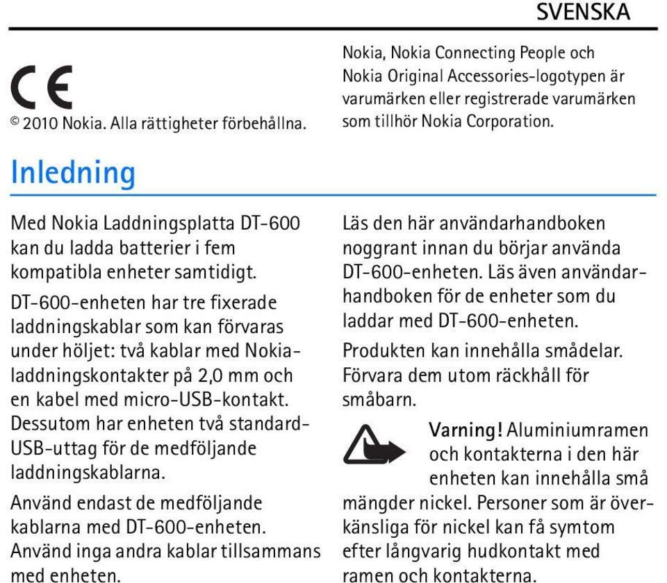 Dessutom har enheten två standard- USB-uttag för de medföljande laddningskablarna. Använd endast de medföljande kablarna med DT-600-enheten. Använd inga andra kablar tillsammans med enheten.