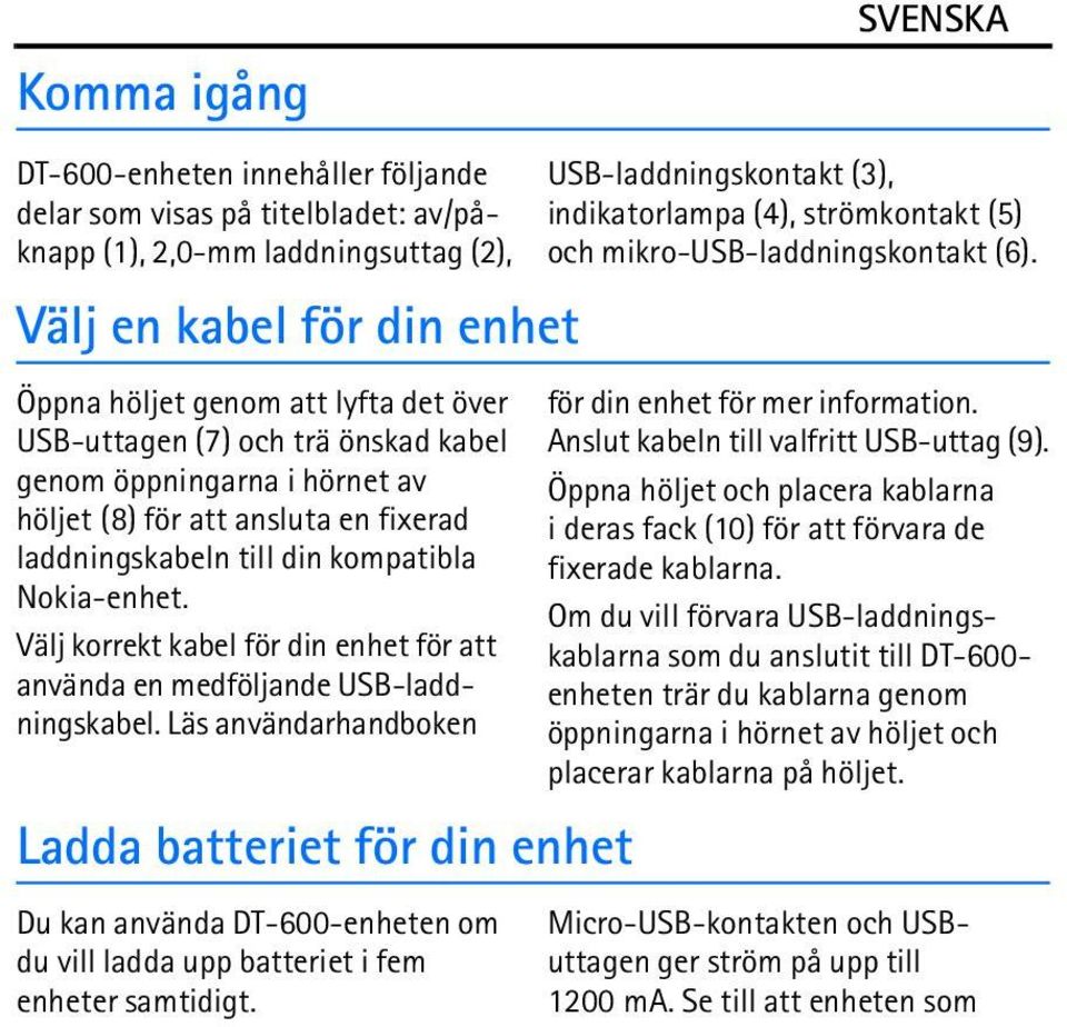 Välj korrekt kabel för din enhet för att använda en medföljande USB-laddningskabel.