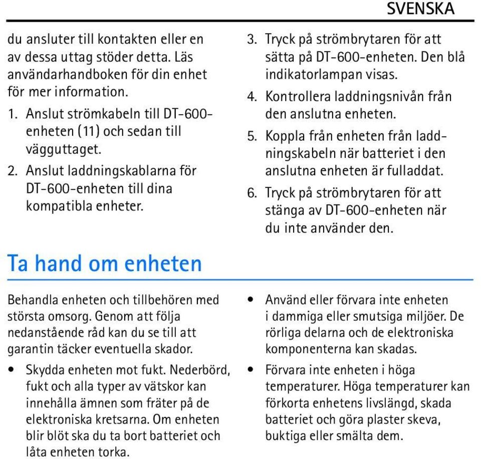 Tryck på strömbrytaren för att sätta på DT-600-enheten. Den blå indikatorlampan visas. 4. Kontrollera laddningsnivån från den anslutna enheten. 5.