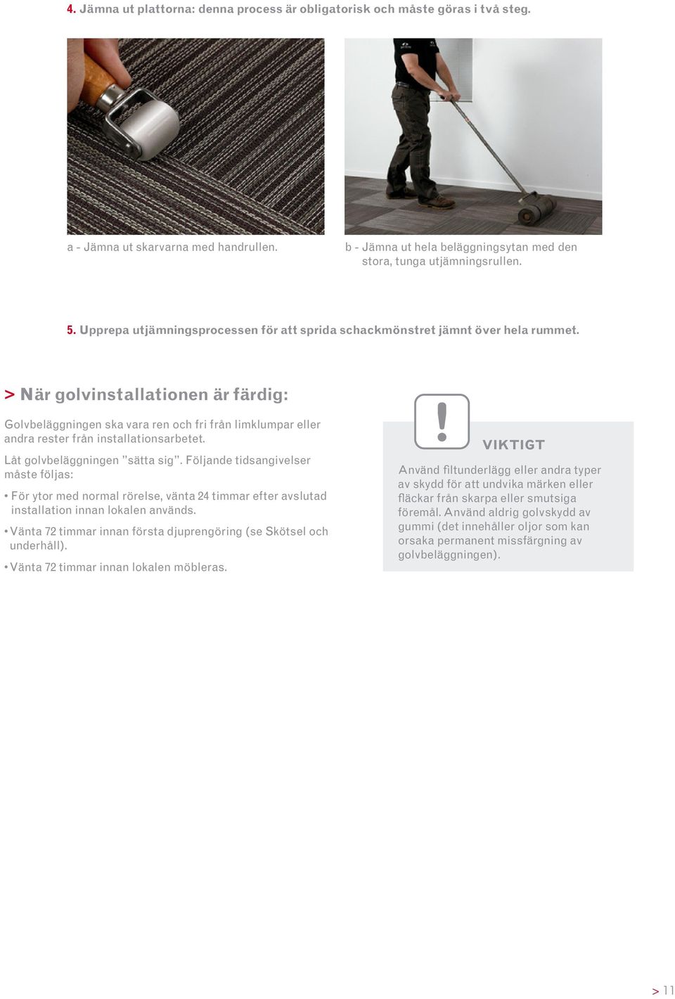 > När golvinstallationen är färdig: Golvbeläggningen ska vara ren och fri från limklumpar eller andra rester från installationsarbetet. Låt golvbeläggningen sätta sig.