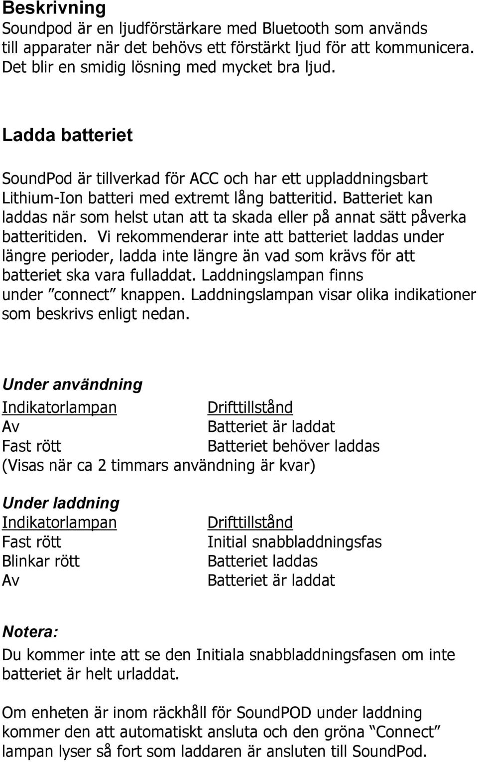 Batteriet kan laddas när som helst utan att ta skada eller på annat sätt påverka batteritiden.