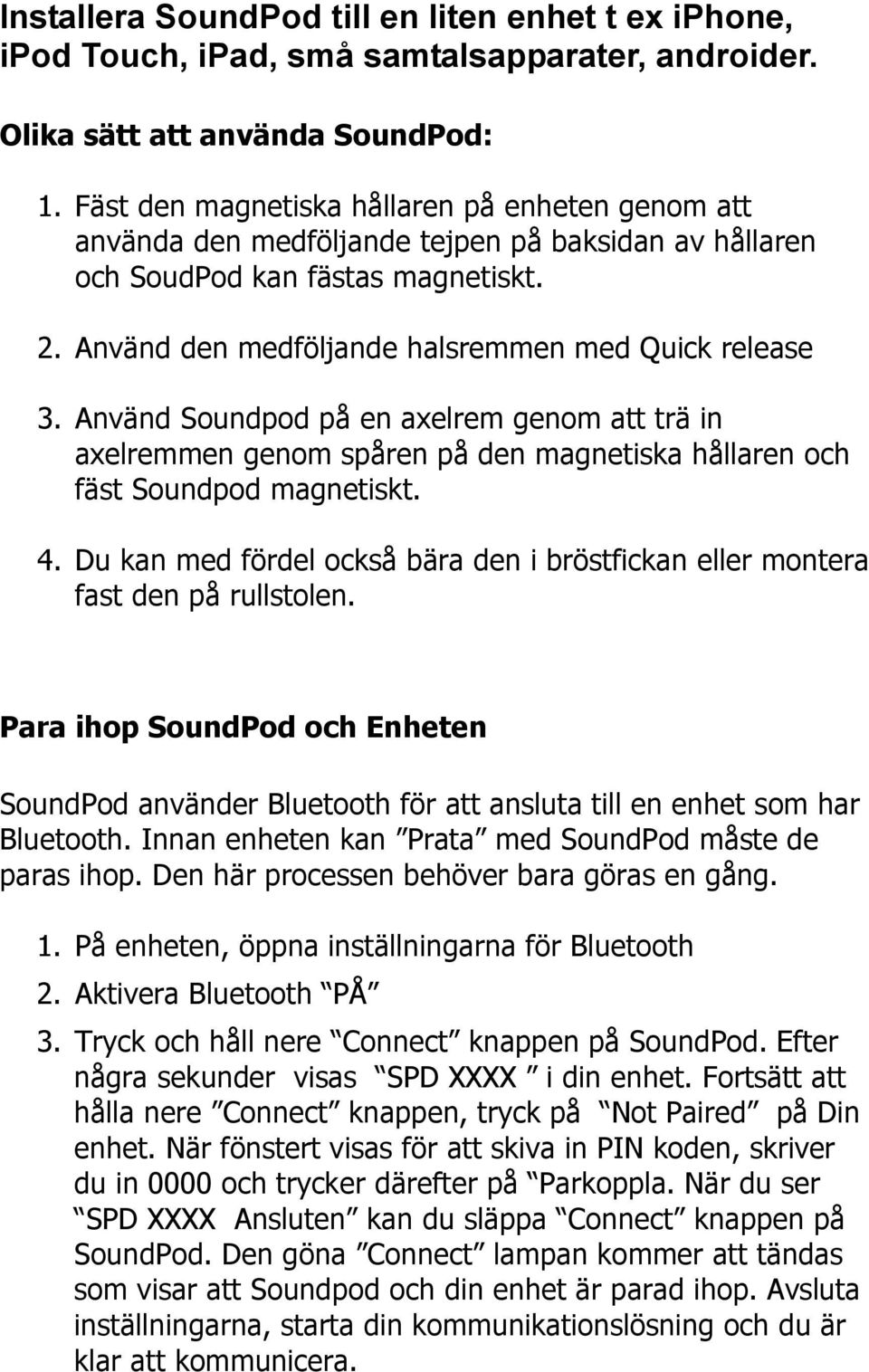 Använd Soundpod på en axelrem genom att trä in axelremmen genom spåren på den magnetiska hållaren och fäst Soundpod magnetiskt. 4.
