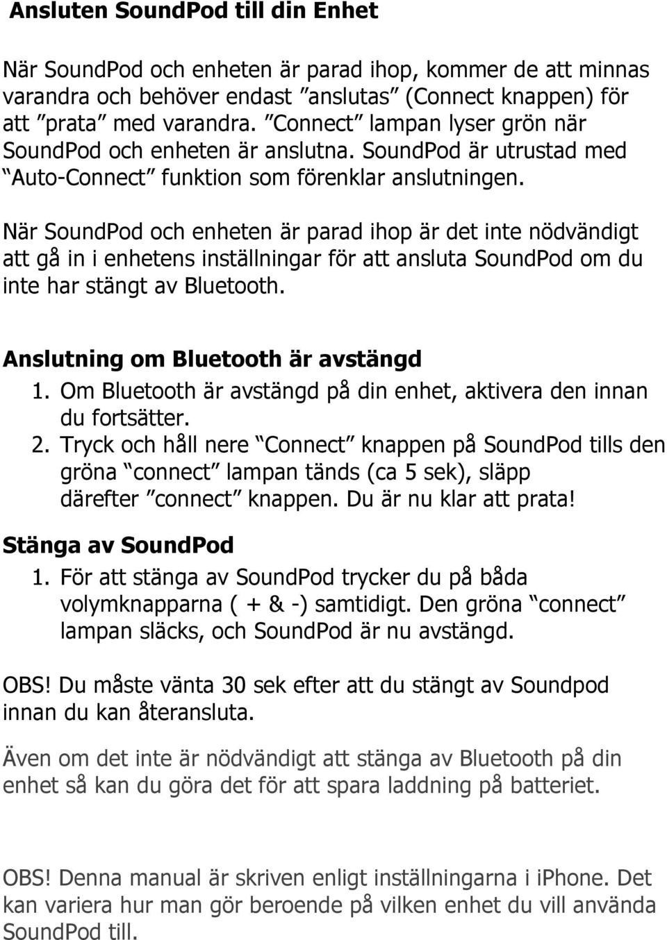 När SoundPod och enheten är parad ihop är det inte nödvändigt att gå in i enhetens inställningar för att ansluta SoundPod om du inte har stängt av Bluetooth. Anslutning om Bluetooth är avstängd 1.