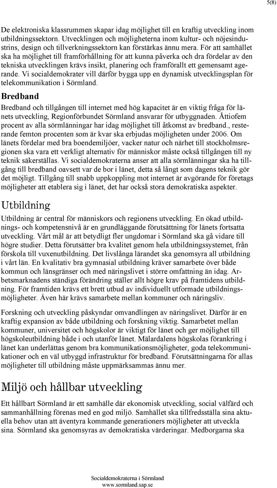 För att samhället ska ha möjlighet till framförhållning för att kunna påverka och dra fördelar av den tekniska utvecklingen krävs insikt, planering och framförallt ett gemensamt agerande.
