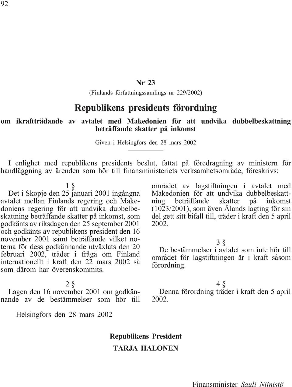föreskrivs: 1 Det i Skopje den 25 januari 2001 ingångna avtalet mellan Finlands regering och Makedoniens regering för att undvika dubbelbeskattning beträffande skatter på inkomst, som godkänts av