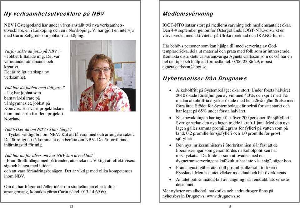 Det är roligt att skapa ny verksamhet. Vad har du jobbat med tidigare? - Jag har jobbat som barnavårdslärare på vårdgymnasiet, jobbat på Komvux.