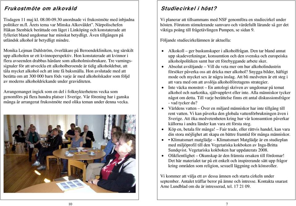 Monika Lejman Dahlström, överläkare på Beroendekliniken, tog särskilt upp alkoholen ur ett kvinnoperspektiv. Hon konstaterade att kvinnor i flera avseenden drabbas hårdare som alkoholmissbrukare.