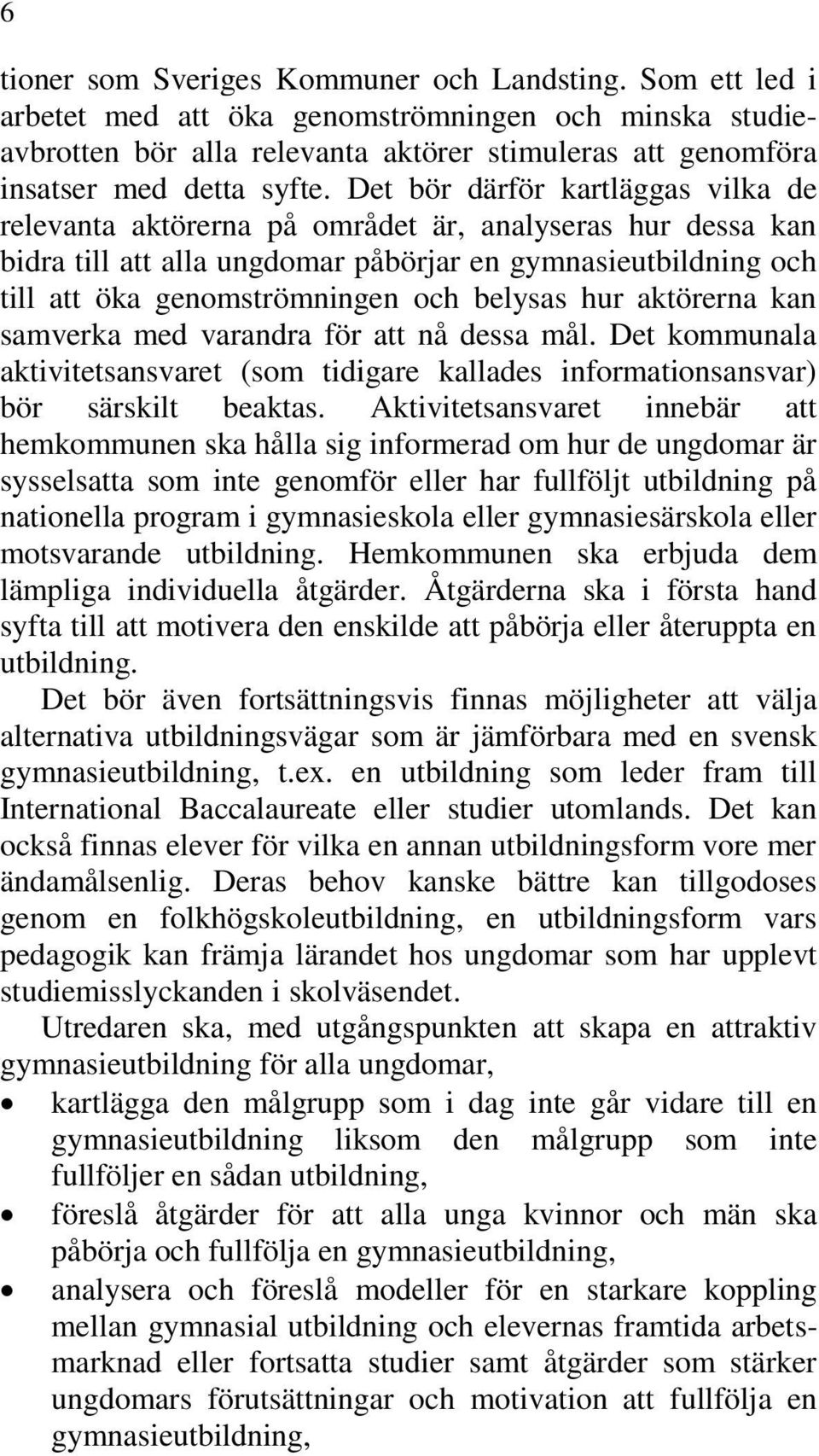 Det bör därför kartläggas vilka de relevanta aktörerna på området är, analyseras hur dessa kan bidra till att alla ungdomar påbörjar en gymnasieutbildning och till att öka genomströmningen och