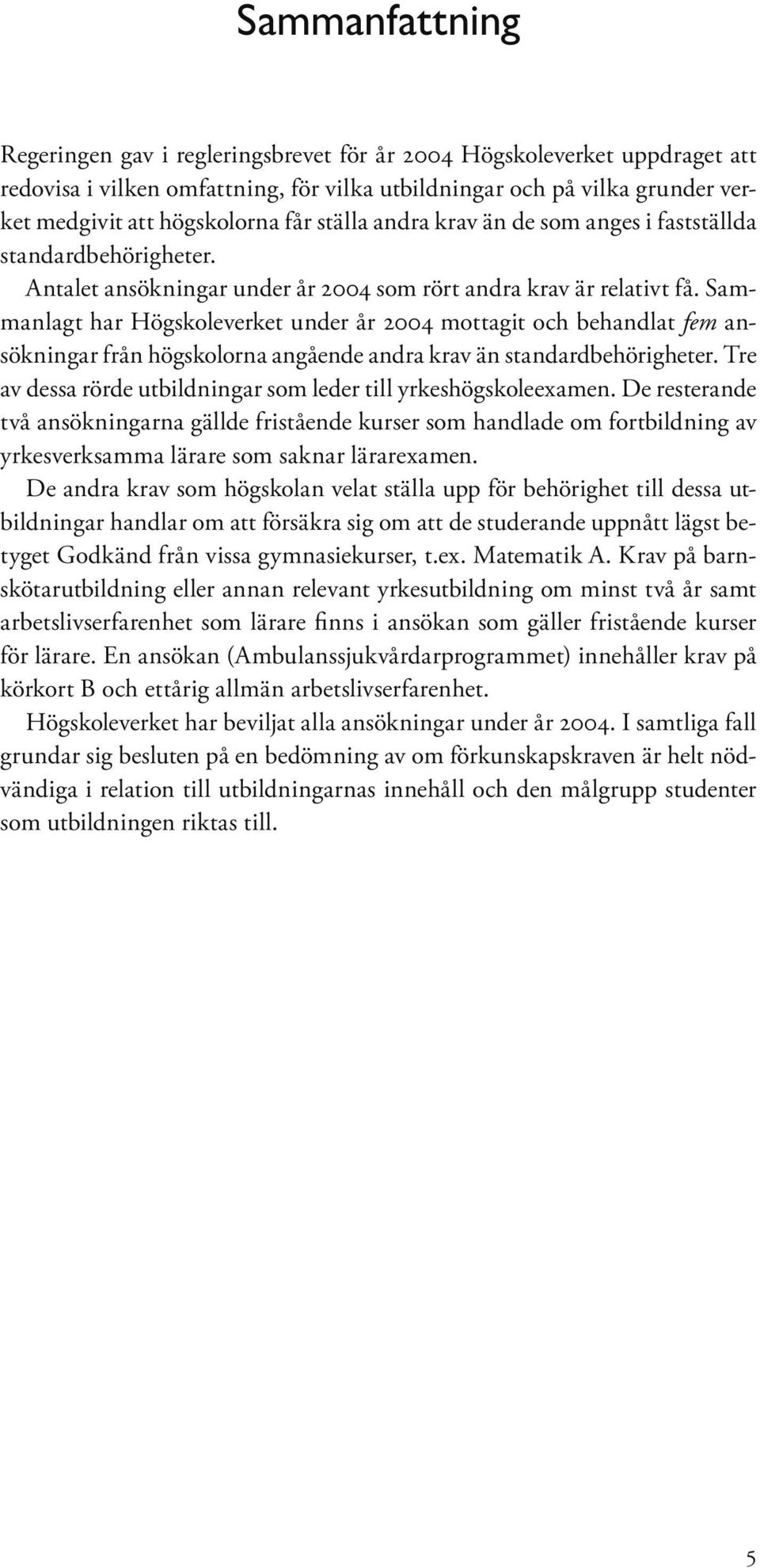 Sammanlagt har Högskoleverket under år 2004 mottagit och behandlat fem ansökningar från högskolorna angående andra krav än standardbehörigheter.