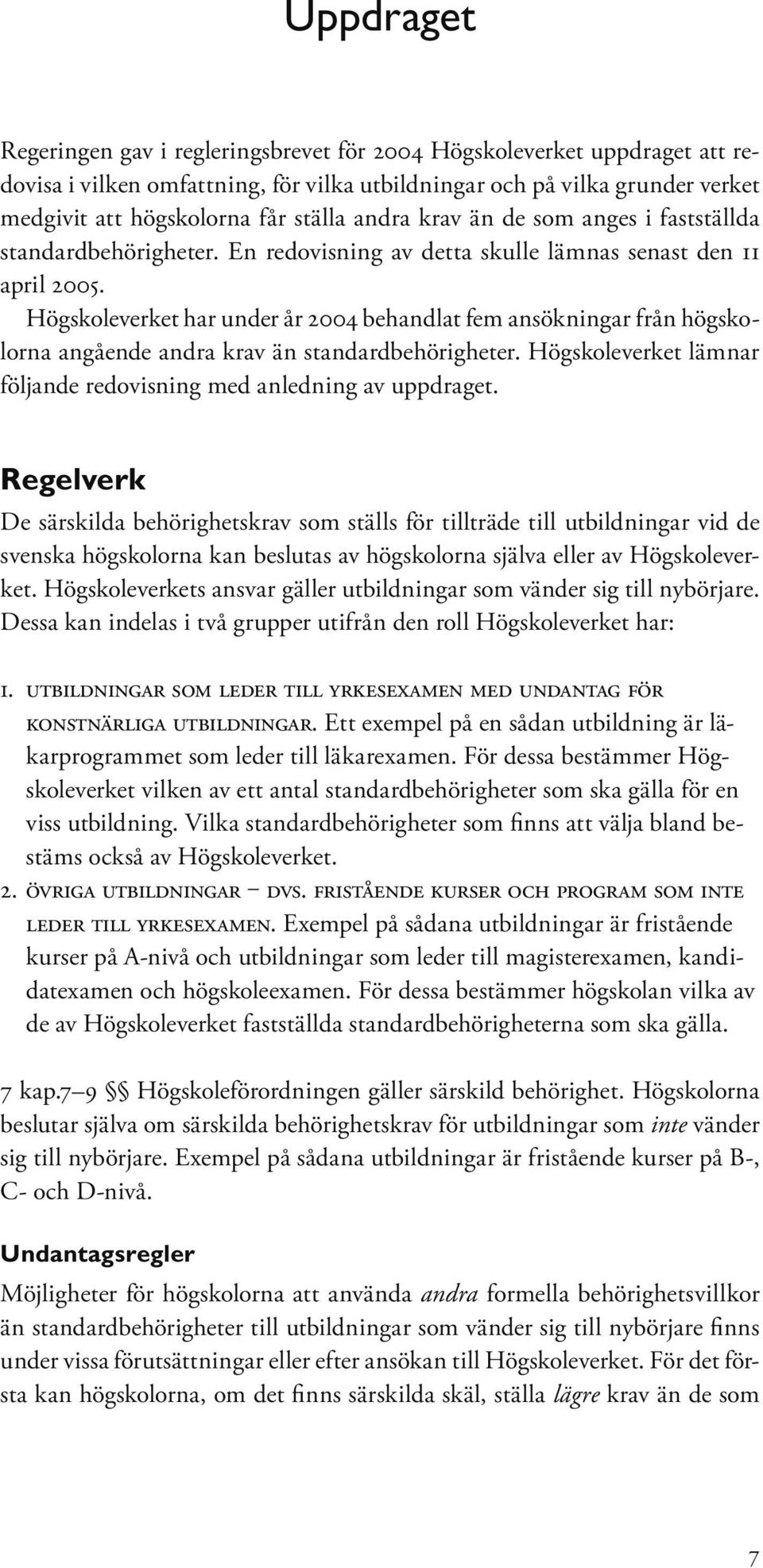 Högskoleverket har under år 2004 behandlat fem ansökningar från högskolorna angående andra krav än standardbehörigheter. Högskoleverket lämnar följande redovisning med anledning av uppdraget.