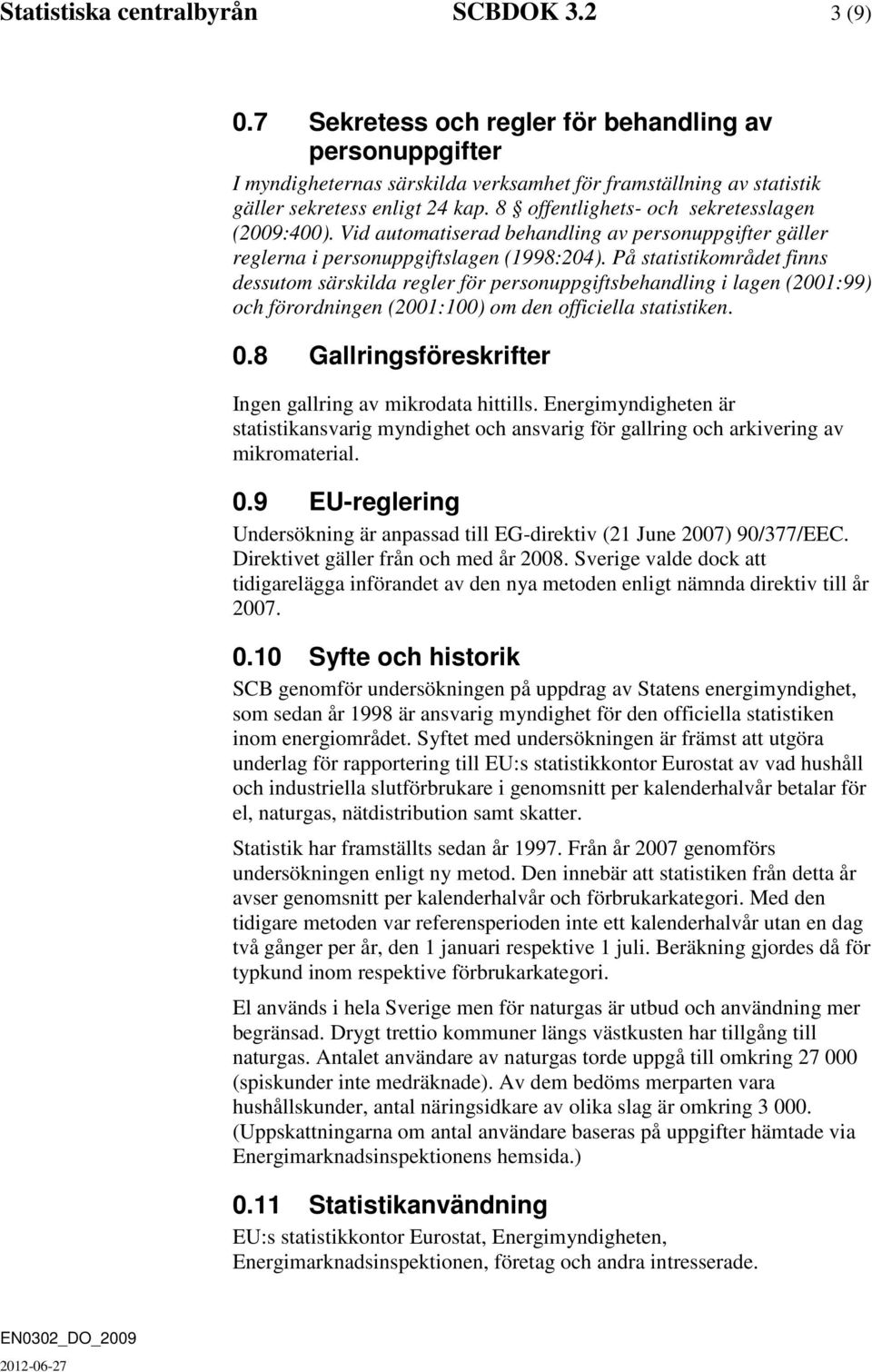 8 offentlighets- och sekretesslagen (2009:400). Vid automatiserad behandling av personuppgifter gäller reglerna i personuppgiftslagen (1998:204).