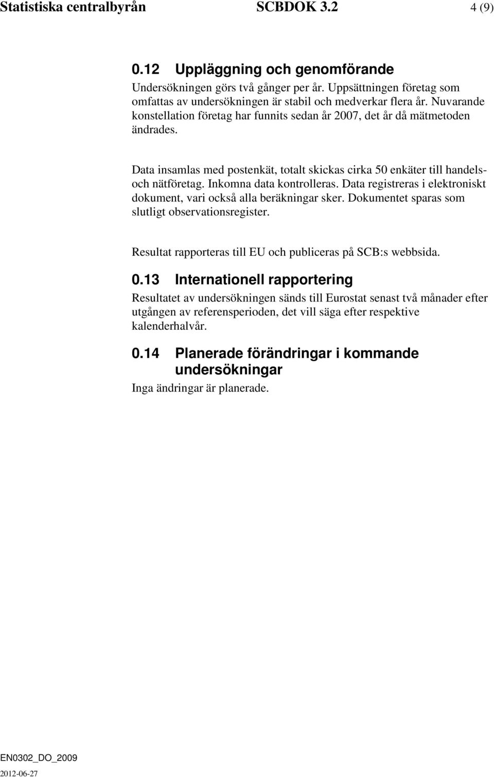 Data insamlas med postenkät, totalt skickas cirka 50 enkäter till handelsoch nätföretag. Inkomna data kontrolleras. Data registreras i elektroniskt dokument, vari också alla beräkningar sker.