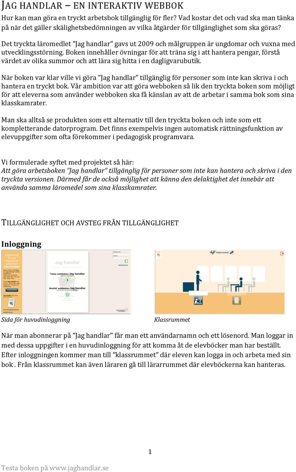 Det tryckta läromedlet Jag handlar gavs ut 2009 och målgruppen är ungdomar och vuxna med utvecklingsstörning.