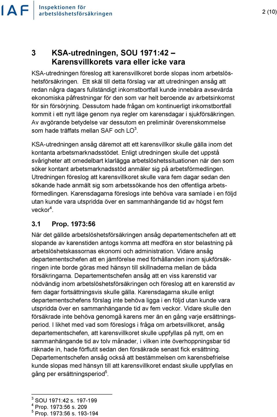 arbetsinkomst för sin försörjning. Dessutom hade frågan om kontinuerligt inkomstbortfall kommit i ett nytt läge genom nya regler om karensdagar i sjukförsäkringen.