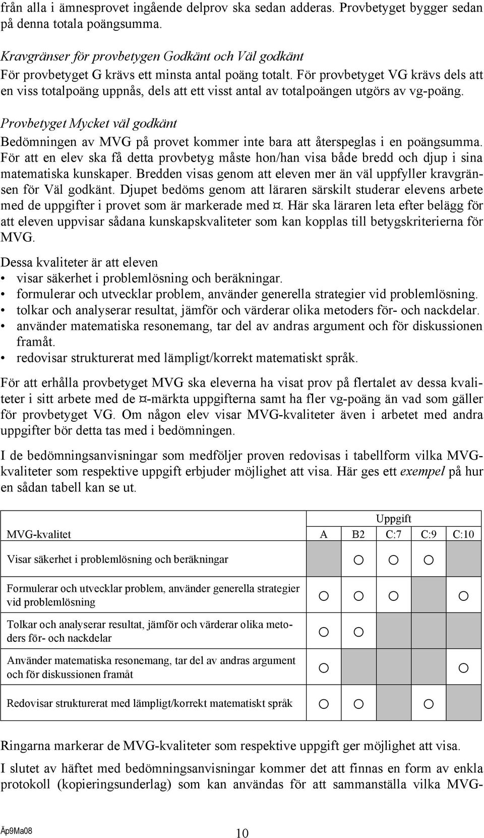 För provbetyget VG krävs dels att en viss totalpoäng uppnås, dels att ett visst antal av totalpoängen utgörs av vg-poäng.