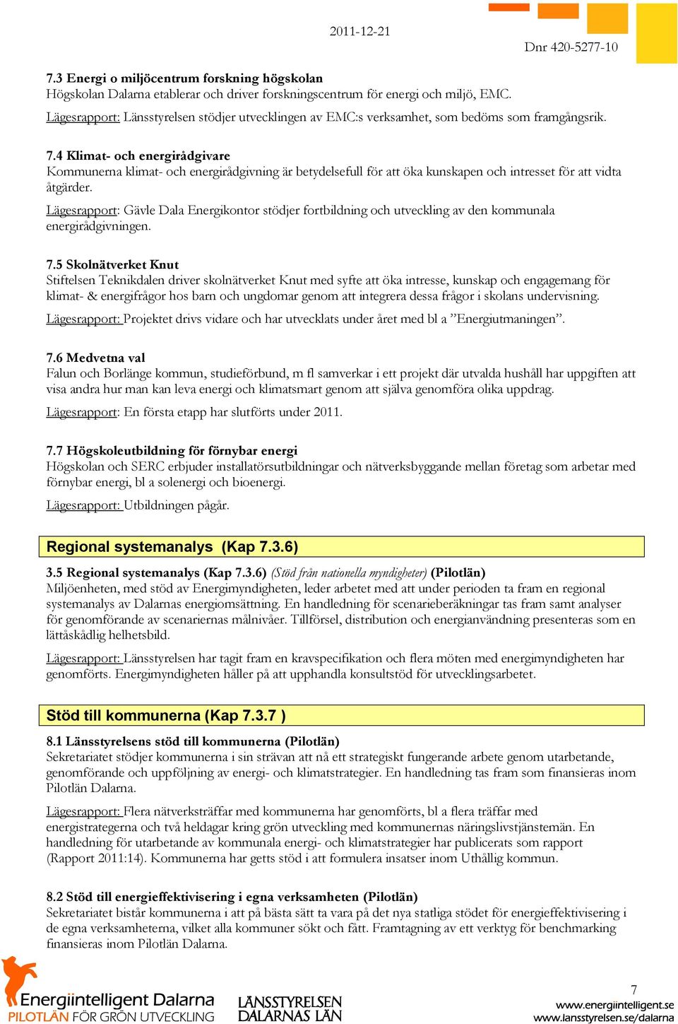 4 Klimat- och energirådgivare Kommunerna klimat- och energirådgivning är betydelsefull för att öka kunskapen och intresset för att vidta åtgärder.