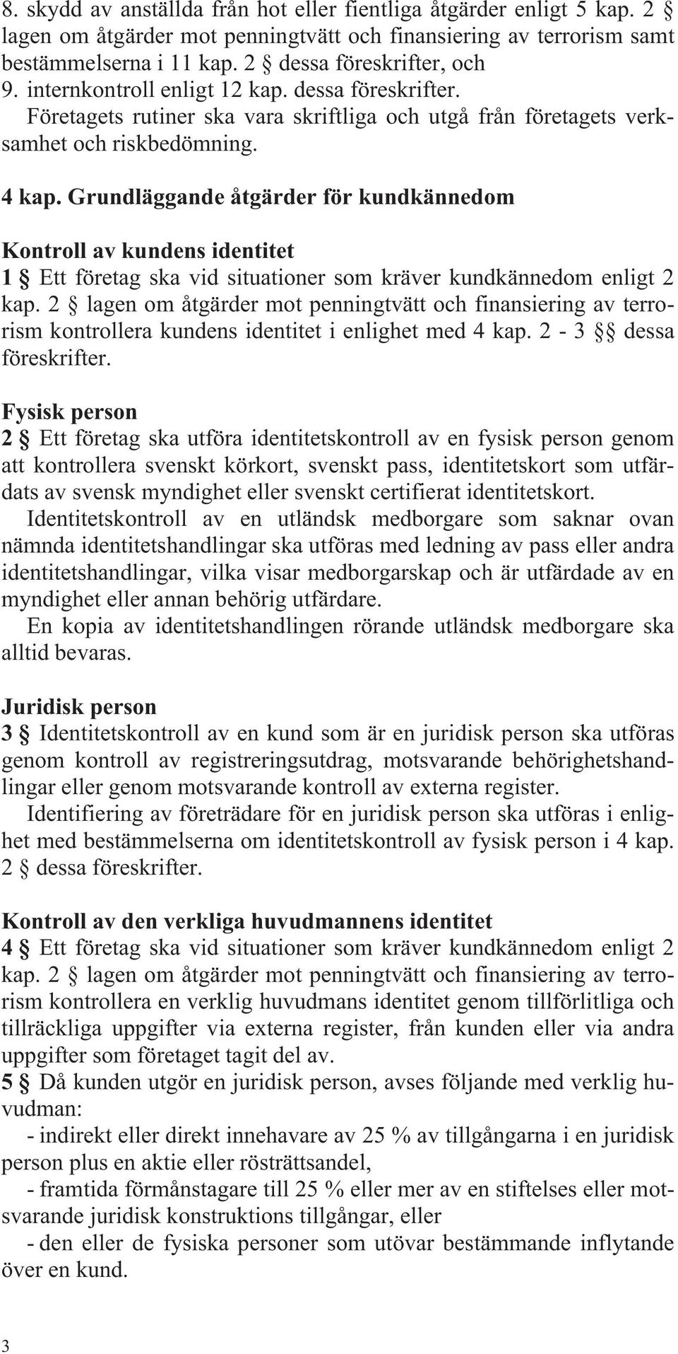 Grundläggande åtgärder för kundkännedom Kontroll av kundens identitet 1 Ett företag ska vid situationer som kräver kundkännedom enligt 2 kap.