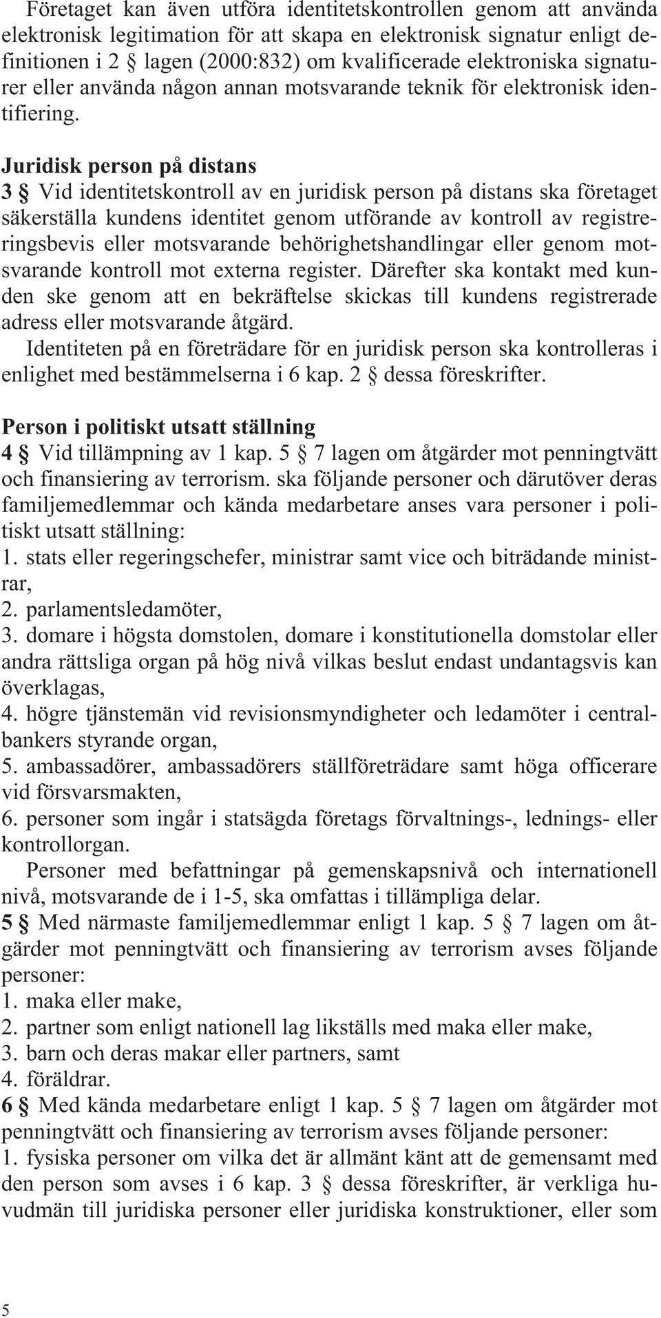 Juridisk person på distans 3 Vid identitetskontroll av en juridisk person på distans ska företaget säkerställa kundens identitet genom utförande av kontroll av registreringsbevis eller motsvarande